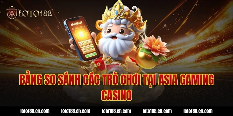 Bảng So Sánh Các Trò Chơi Tại Asia Gaming Casino