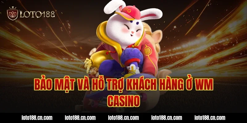 Bảo mật và hỗ trợ khách hàng ở WM Casino