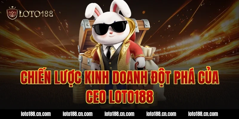 Chiến Lược Kinh Doanh Đột Phá Của CEO Loto188
