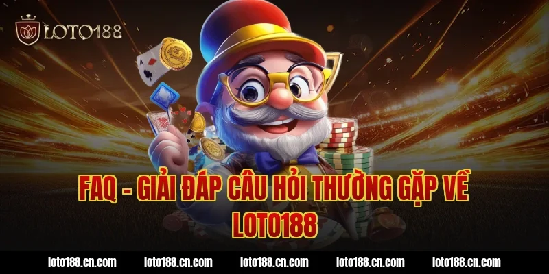 FAQ – Giải Đáp Câu Hỏi Thường Gặp Về Loto188