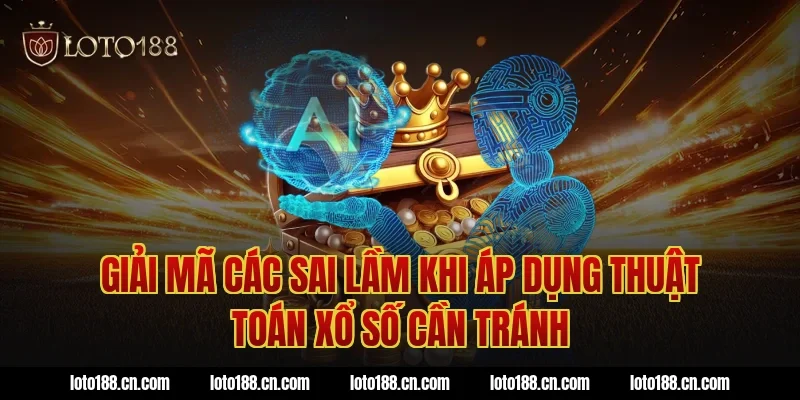 Giải mã các sai lầm khi áp dụng thuật toán xổ số cần tránh