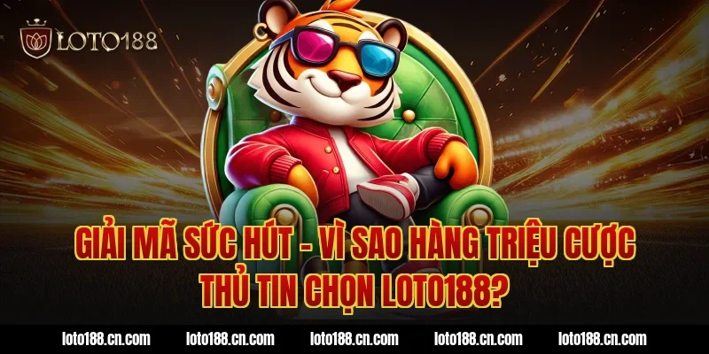 Giải Mã Sức Hút – Vì Sao Hàng Triệu Cược Thủ Tin Chọn Loto188?