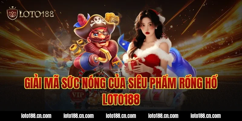 Giải mã sức nóng của siêu phẩm rồng hổ loto188