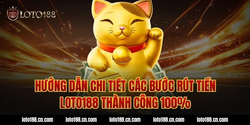 Hướng dẫn chi tiết các bước rút tiền Loto188 thành công 100%