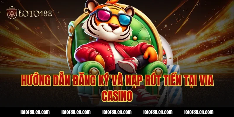 Hướng Dẫn Đăng Ký Và Nạp Rút Tiền Tại Via Casino