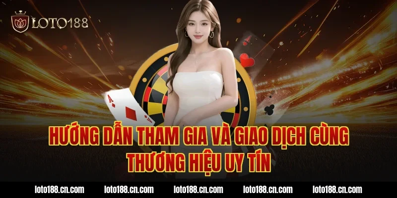 Hướng Dẫn Tham Gia Và Giao Dịch Cùng Thương Hiệu Uy Tín