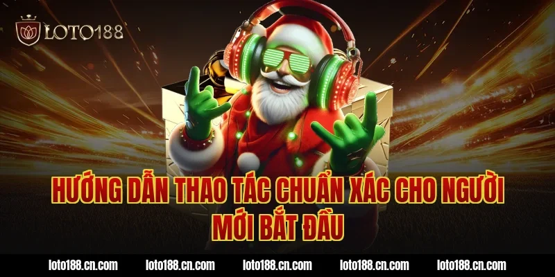 Hướng Dẫn Thao Tác Chuẩn Xác Cho Người Mới Bắt Đầu
