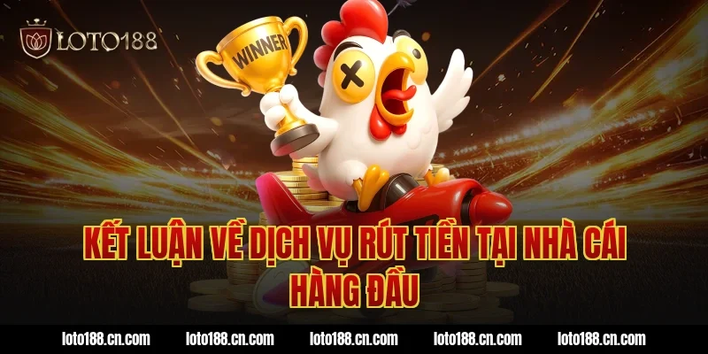 Kết luận về dịch vụ rút tiền tại nhà cái hàng đầu