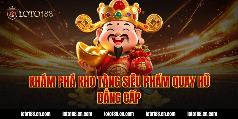 Khám phá kho tàng siêu phẩm quay hũ đẳng cấp