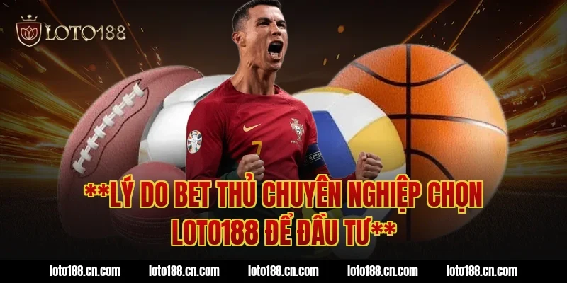 **Lý do bet thủ chuyên nghiệp chọn LOTO188 để đầu tư**