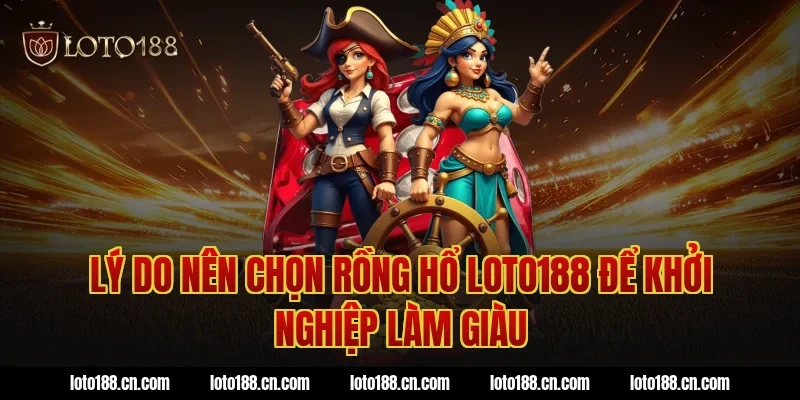Lý do nên chọn rồng hổ loto188 để khởi nghiệp làm giàu