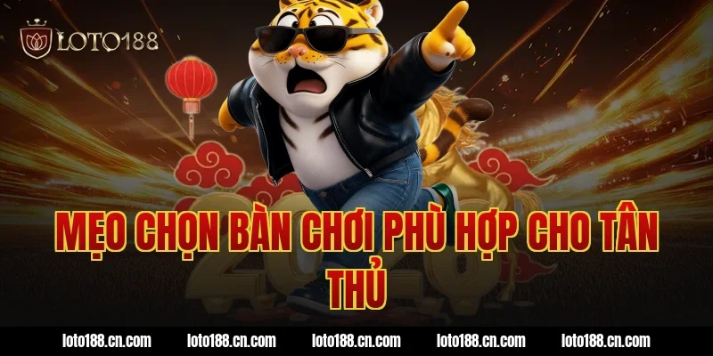 Mẹo chọn bàn chơi phù hợp cho tân thủ