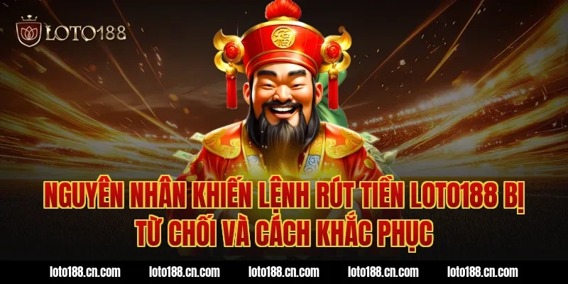 Nguyên nhân khiến lệnh rút tiền Loto188 bị từ chối và cách khắc phục