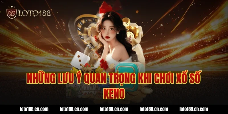Những lưu ý quan trọng khi chơi xổ số keno