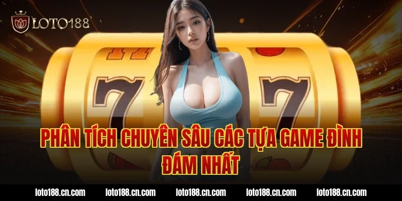 Phân Tích Chuyên Sâu Các Tựa Game Đình Đám Nhất