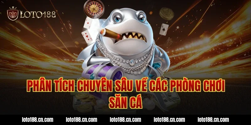 Phân tích chuyên sâu về các phòng chơi săn cá