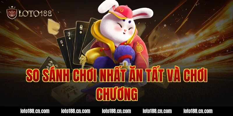 So sánh chơi nhất ăn tất và chơi chương