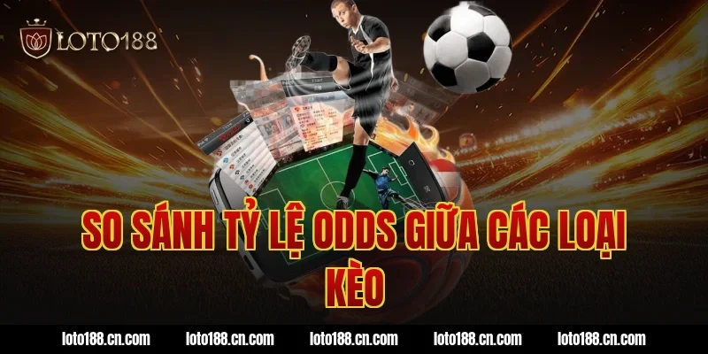 So sánh tỷ lệ odds giữa các loại kèo