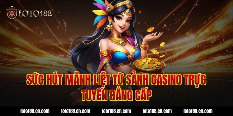 Sức hút mãnh liệt từ sảnh Casino trực tuyến đẳng cấp