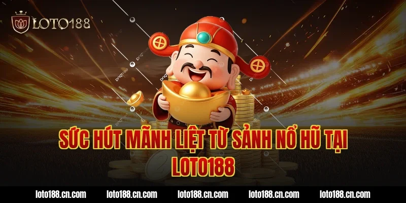 Sức hút mãnh liệt từ sảnh nổ hũ tại LOTO188