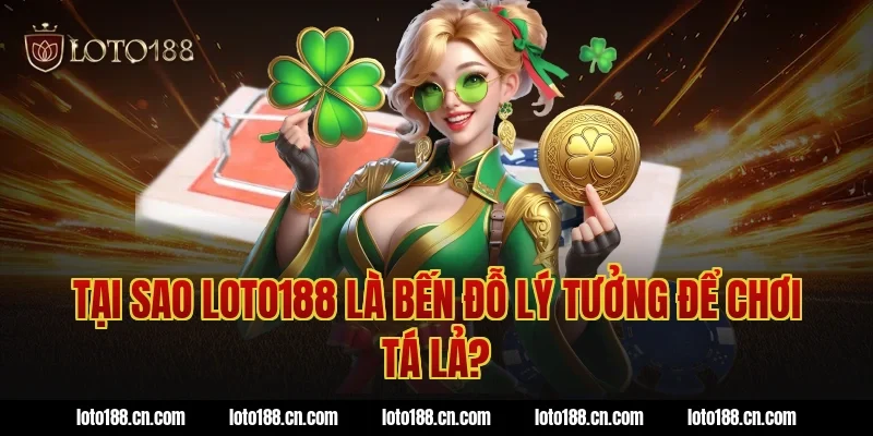 Tại sao loto188 là bến đỗ lý tưởng để chơi tá lả?