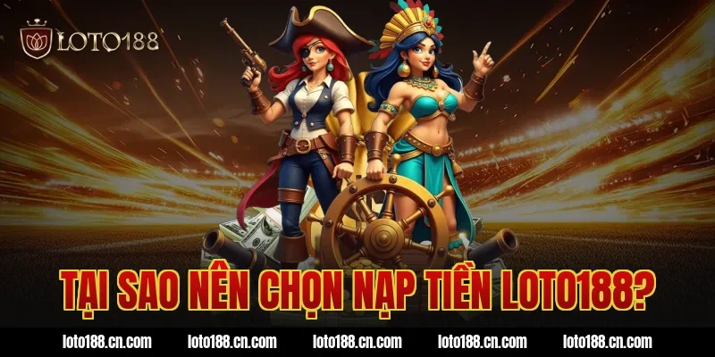 Tại sao nên chọn nạp tiền Loto188?
