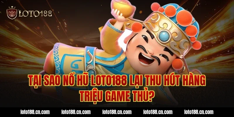 Tại sao nổ hũ Loto188 lại thu hút hàng triệu game thủ?