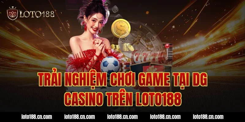 Trải nghiệm chơi game tại DG Casino trên Loto188