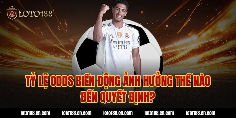 Tỷ lệ odds biến động ảnh hưởng thế nào đến quyết định?