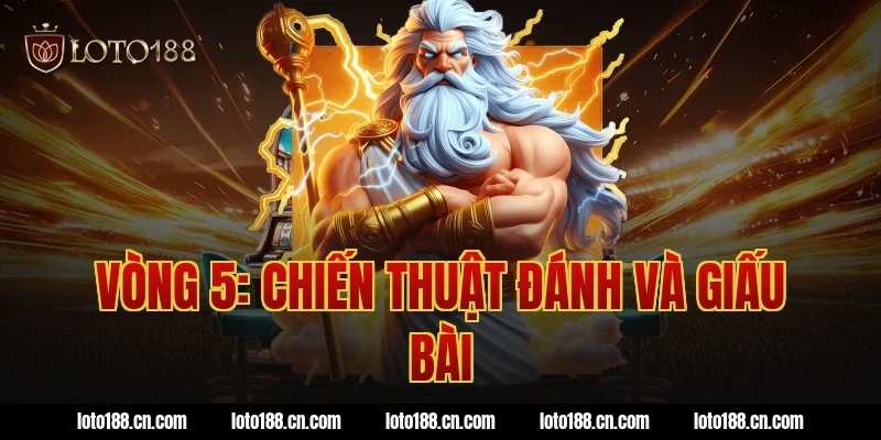 Vòng 5: Chiến thuật đánh và giấu bài